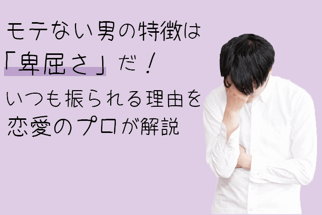 モテない男の特徴は「卑屈さ」だ！いつも振られる理由を恋愛のプロが解説