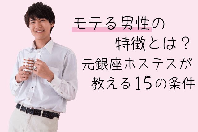 モテる男性の特徴とは?元銀座ホステスが教える15の条件
