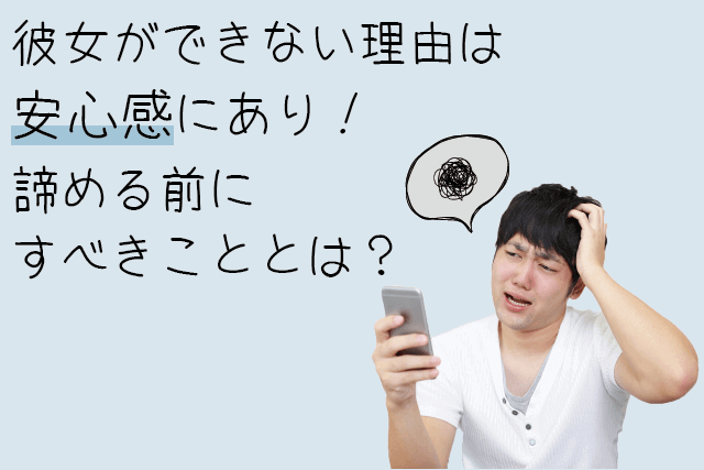 彼女ができない理由は「安心感」にあり！諦める前にすべきこととは？