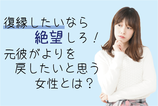 復縁したいなら絶望しろ！元彼がよりを戻したいと思う女性とは？