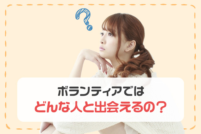 ボランティアではどんな人と出会えるの？