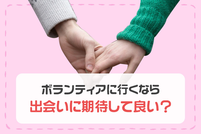 ボランティアに行くなら出会いに期待していい？