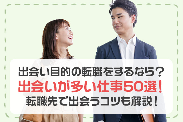 出会い目的で転職をするなら?出会いが多い仕事50選!転職先での出会いのコツも解説!