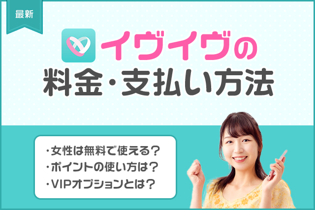 【最新】イヴイヴの課金はおすすめ?料金プランと支払い方法を男性女性別に徹底解説!