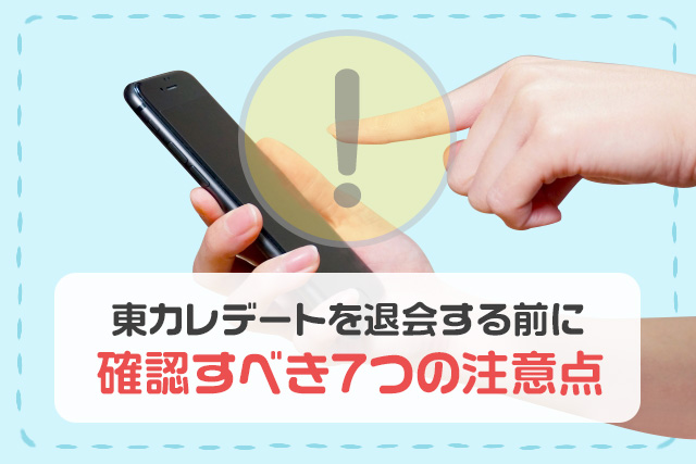東カレデートを退会する前に確認すべき7つの注意点