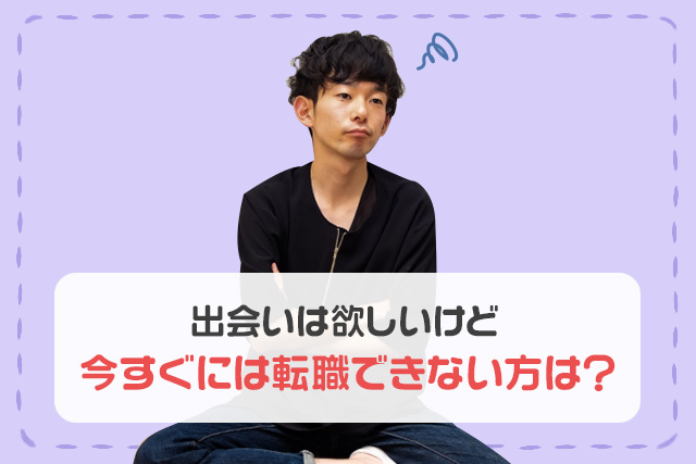 出会いは欲しいけど今すぐには転職できない方は?