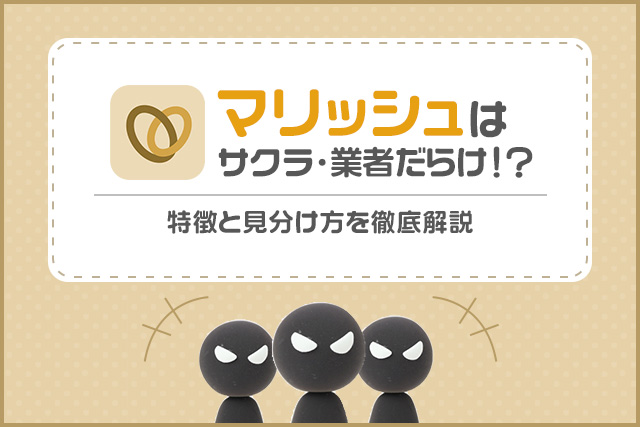 マリッシュはサクラ・業者だらけ？特徴と見分け方を徹底解説