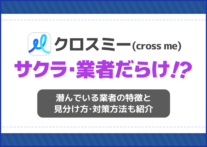 クロスミーはサクラ・業者だらけってホント！？安全に出会える？使って判明した危険ユーザーの特徴と見分け方