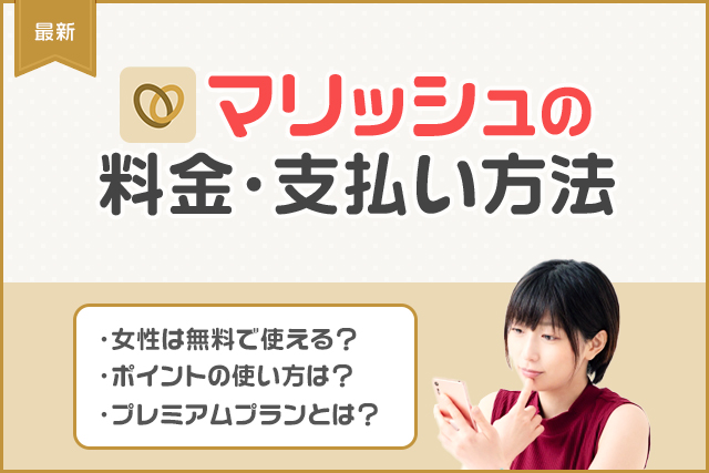 マリッシュの料金プランと支払い方法！値段は高い？安い？課金して出会える？男性女性別に徹底解説！