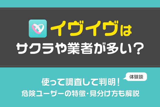 イヴイヴはサクラや業者が多い?使って調査して判明!危険ユーザーの特徴と見分け方