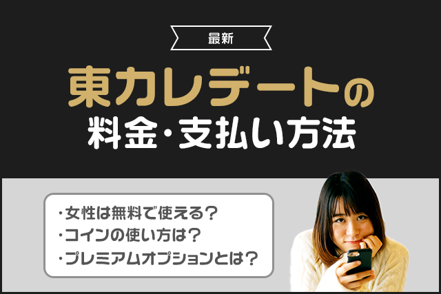 東カレデートの課金はおすすめ？料金プランと支払い方法を男女別に解説！