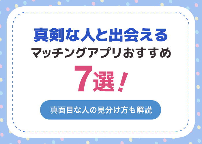 真剣な人と出会えるアプリ7選！真面目な出会いを探している人必見！