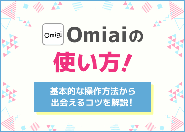 Omiaiの使い方ガイド！基本的な操作方法や出会える使い方解説
