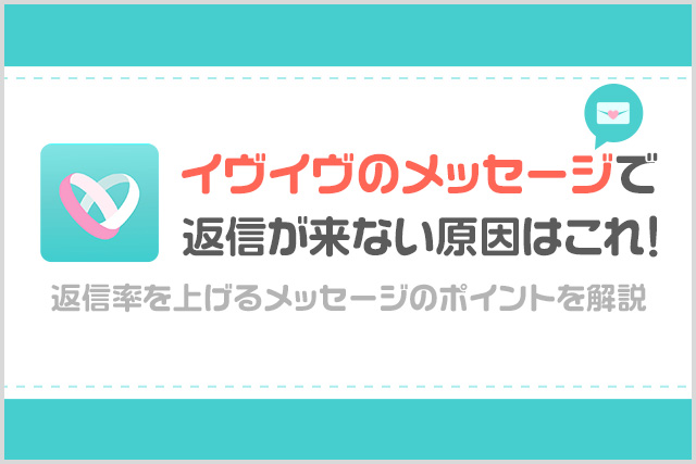 イヴイヴのメッセージで返信が来ない原因を解説!返信率を上げるメッセージのポイントを解説