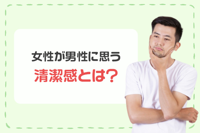 女性が男性に思う清潔感とは？
