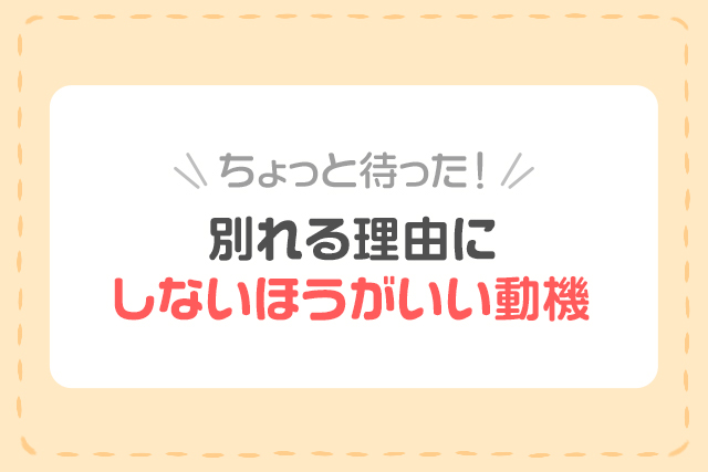 ちょっと待った！別れる理由にしないほうがいい動機