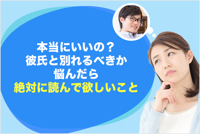 本当にいいの？彼氏と別れるべきか悩んだら絶対に読んで欲しいこと
