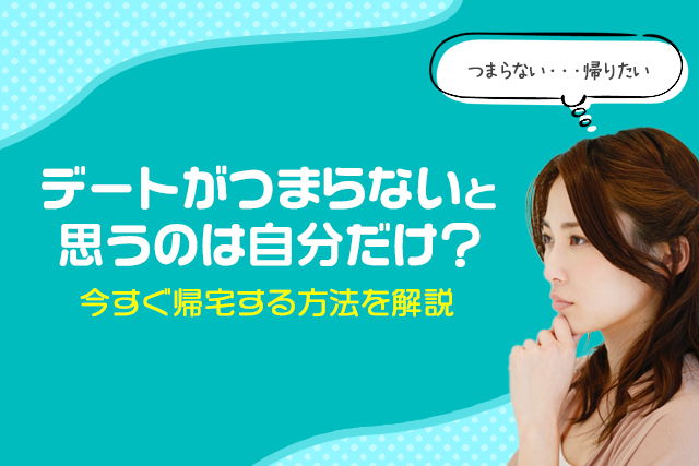 女性が「デートがつまらない・帰りたい」と思ってしまう理由|今すぐ切り上げて帰宅する方法!