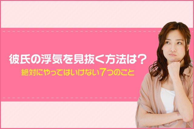 彼氏の浮気を見抜く方法と絶対にやってはいけない7つのこと