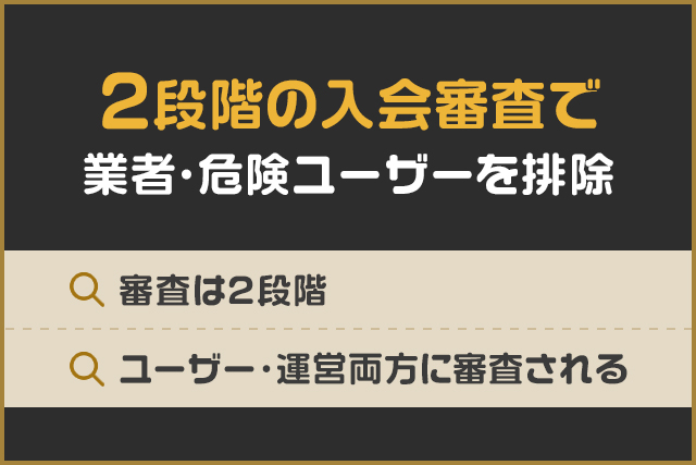 2段階の入会審査で業者・危険ユーザーを排除