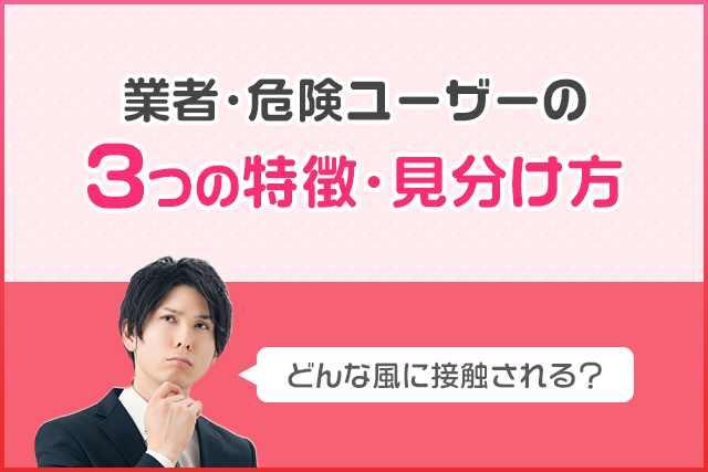 業者・危険ユーザーの3つの特徴・見分け方