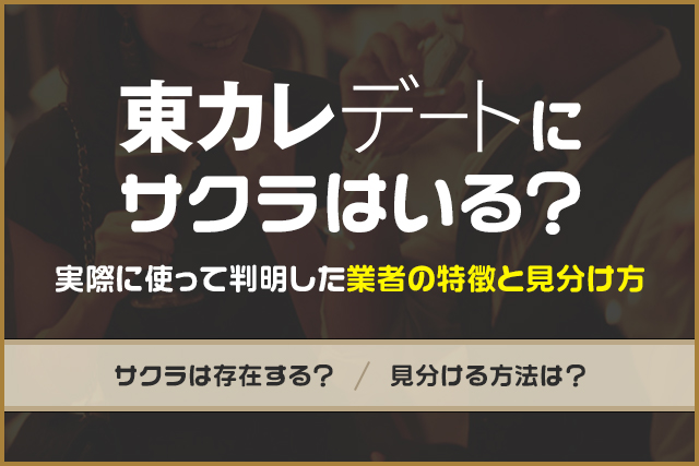 東カレデートにサクラはいる？実際に使って判明した業者の特徴と見分け方を解説！