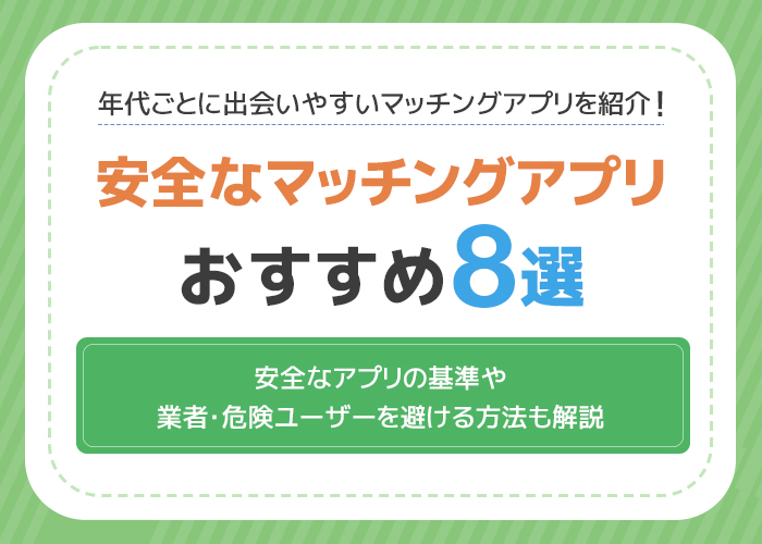 安全なマッチングアプリおすすめ8選!安全に利用できる基準や業者・危険ユーザーを避ける方法!