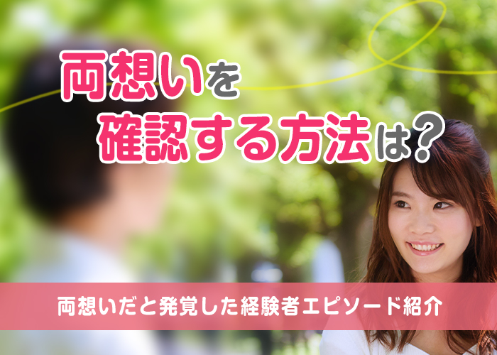 両想いを確認する方法はある?見分け方や両想いだと発覚した経験者のエピソードも紹介