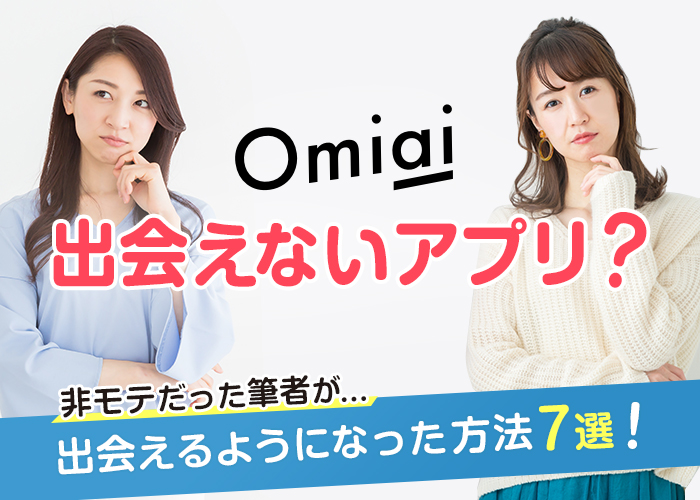 Omiaiは出会えないアプリ？非モテだった筆者が出会えるようになった方法7選を紹介！