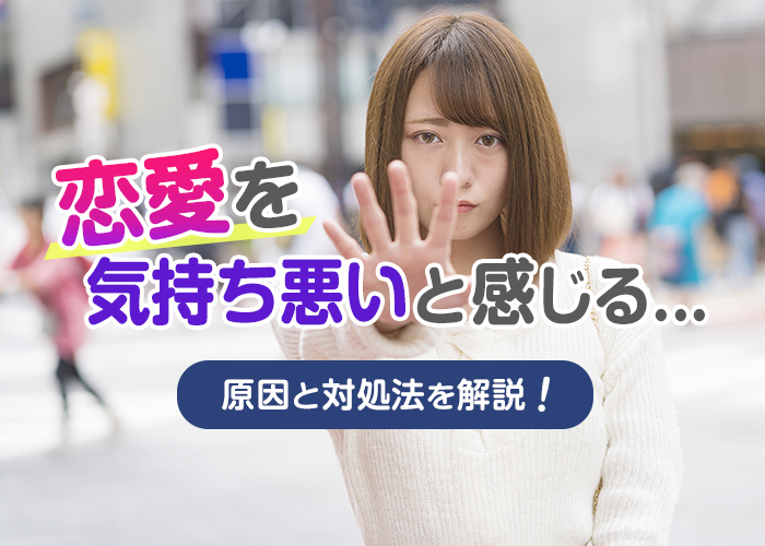 恋愛を気持ち悪いと感じる・好意を向けられるのが嫌だ|原因や対処法を徹底解説