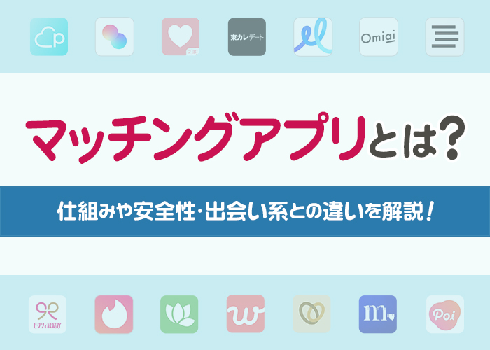 マッチングアプリとは?出会い系との違いや料金体系・安全性を解説!