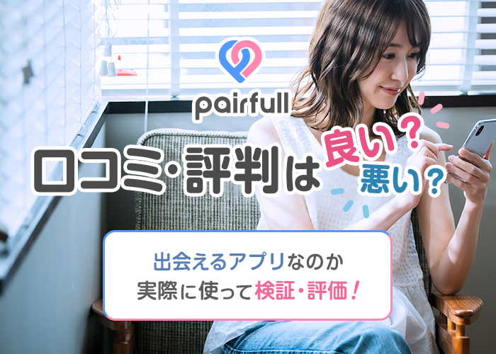 ペアフル(pairfull)の口コミ・評判は良い?悪い?出会えるアプリなのか実際に使って徹底解説!