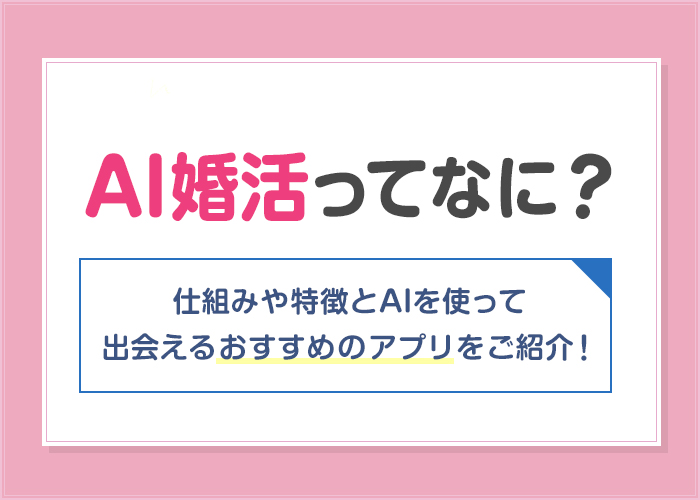 AI婚活とは？AI搭載のおすすめマッチングアプリ6選を紹介！仕組みや特徴も解説