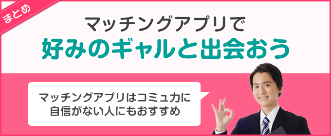 まとめ：マッチングアプリで好みのギャルと出会おう