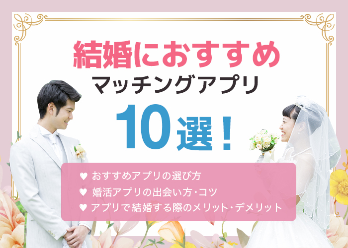 結婚目的におすすめのマッチングアプリ10選!成婚実績が高く年齢に合ったアプリが見つけられる