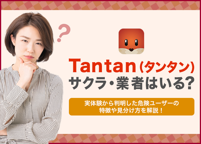 Tantan(タンタン)にサクラ・業者はいる?実践して判明した危険ユーザーの特徴や見分け方!
