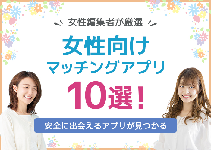 女性におすすめのマッチングアプリ10選|女性編集者が実際に利用したアプリを厳選!