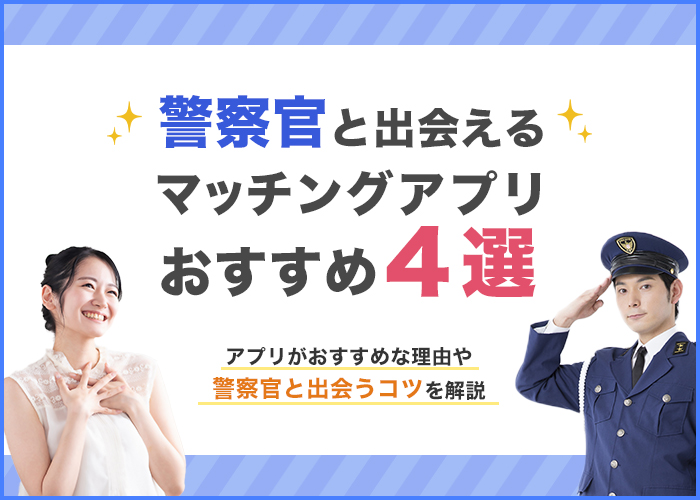 警察官と出会えるマッチングアプリおすすめ4選!警官が求める理想の女性像を解説