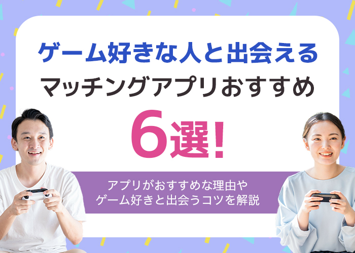 ゲーム好きと出会えるマッチングアプリ6選!ゲーマーの出会いにアプリがおすすめな理由を解説!