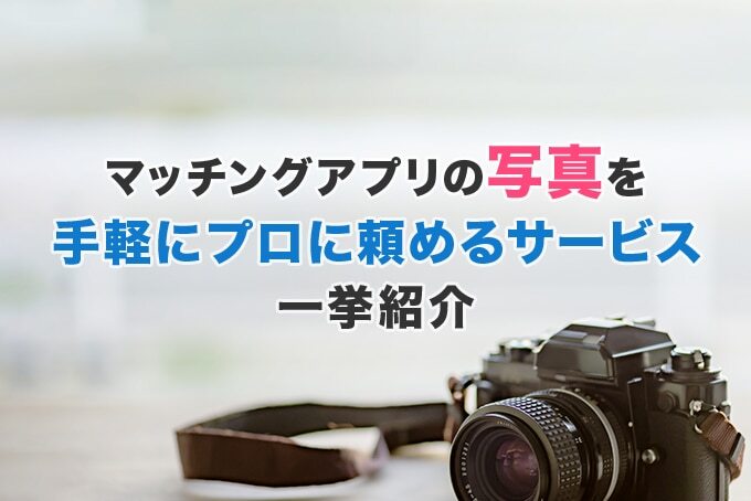 マッチングアプリの写真をプロに頼めるサービスを一挙紹介