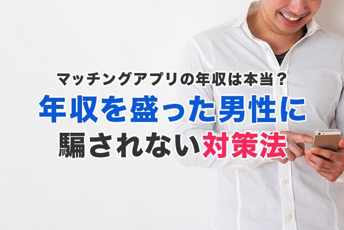 マッチングアプリで年収が高い男性には要注意!嘘の年収を書く男性の見分け方と対策方法
