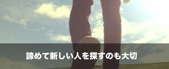 諦めて新しい人を探すのも大切