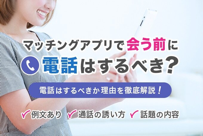 マッチングアプリでデート前に電話はするべき?話題の内容や誘い方を徹底解説!