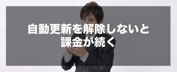 自動更新を解除しないと課金が続く
