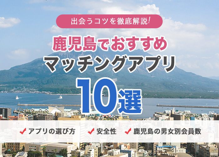 鹿児島でおすすめのマッチングアプリ10選と出会うコツを徹底解説!