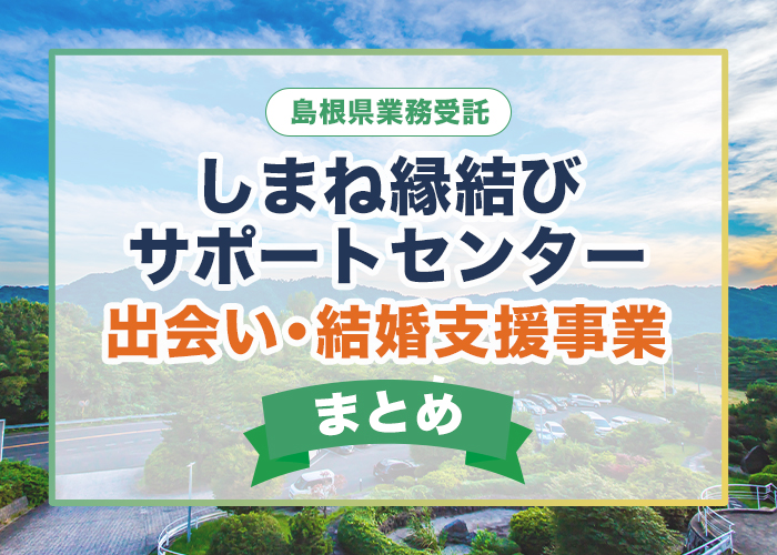 しまね縁結びサポートセンター(島根県業務受託)が運営する出会い・結婚支援事業を紹介！