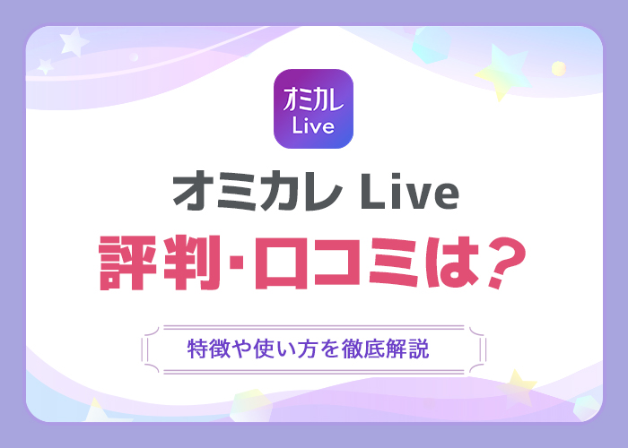 「オミカレLive」の評判・口コミは?特徴や使い方を徹底解説!
