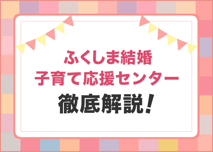 福島県の婚活事業「ふくしま結婚・子育て応援センター」を徹底解説!