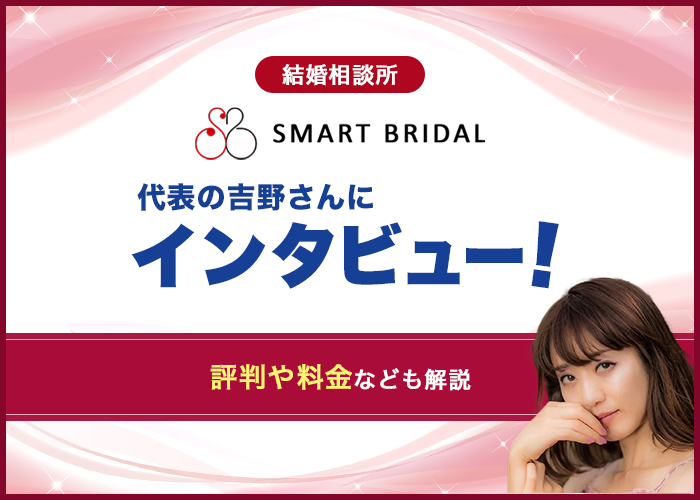 結婚相談所SMART BRIDAL代表の吉野さんに突撃インタビュー！評判や料金なども徹底調査