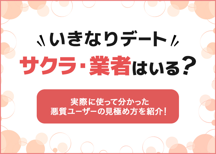 いきなりデートにサクラ・業者はいる？実際使って分かった悪質ユーザーの見極め方を紹介！